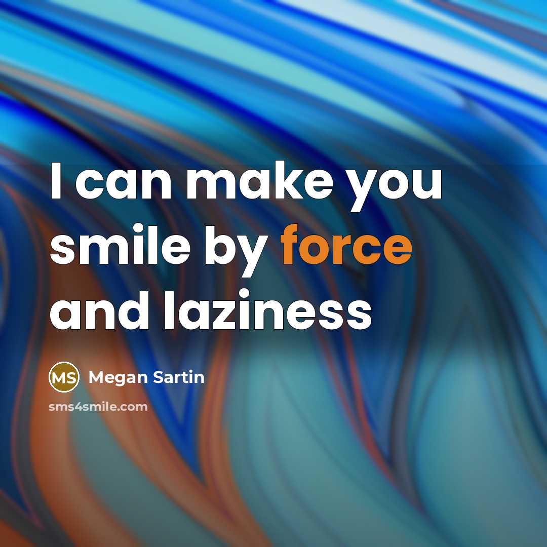 “I can make you smile by force and laziness” quote by Megan Sartin