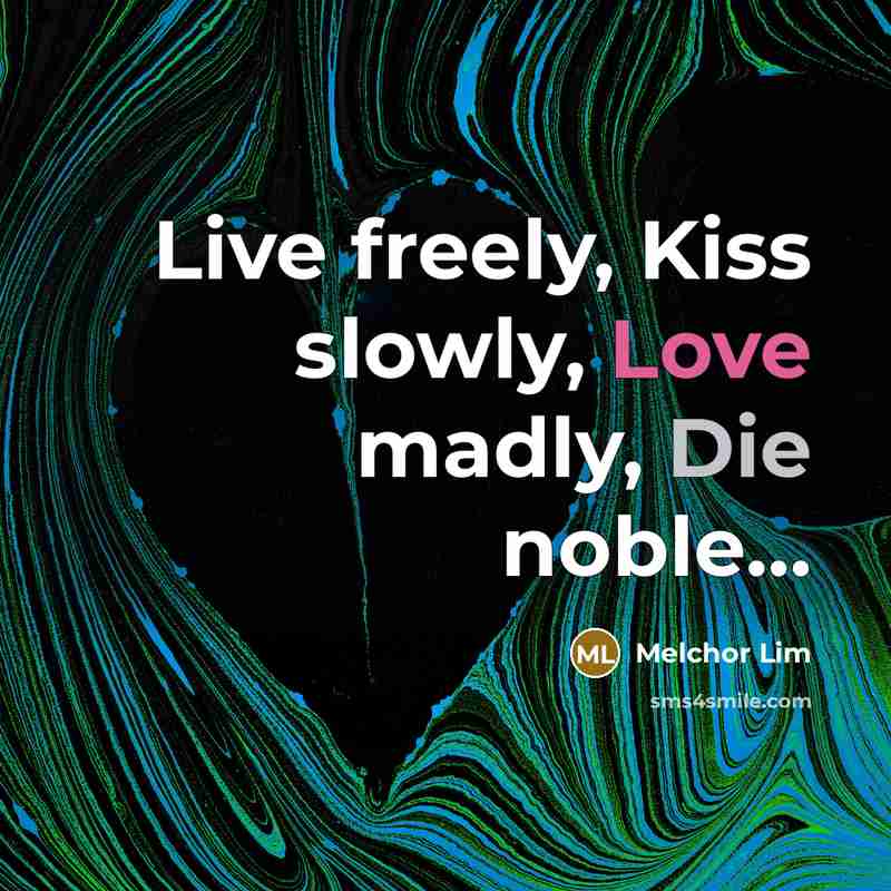 “Live freely, Kiss slowly, Love madly, Die noble.....…” quote by Melchor Lim