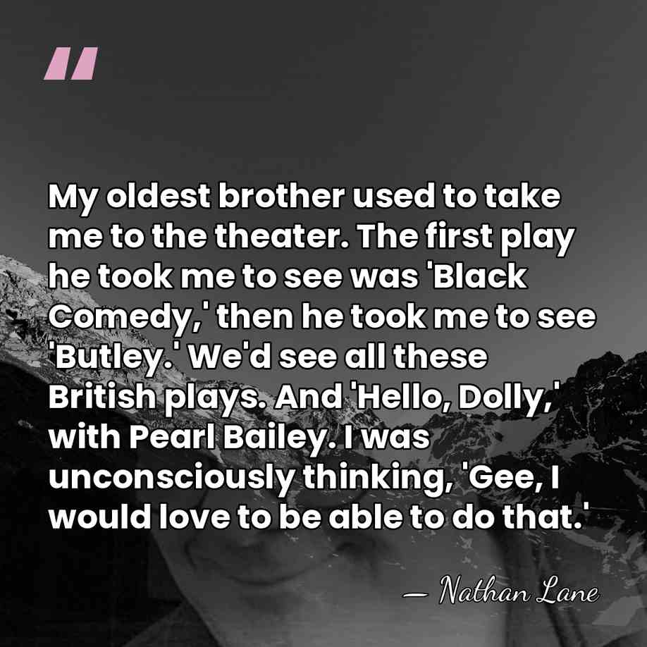 My oldest brother used to take me to the theater. The first&hellip; - Nathan Lane