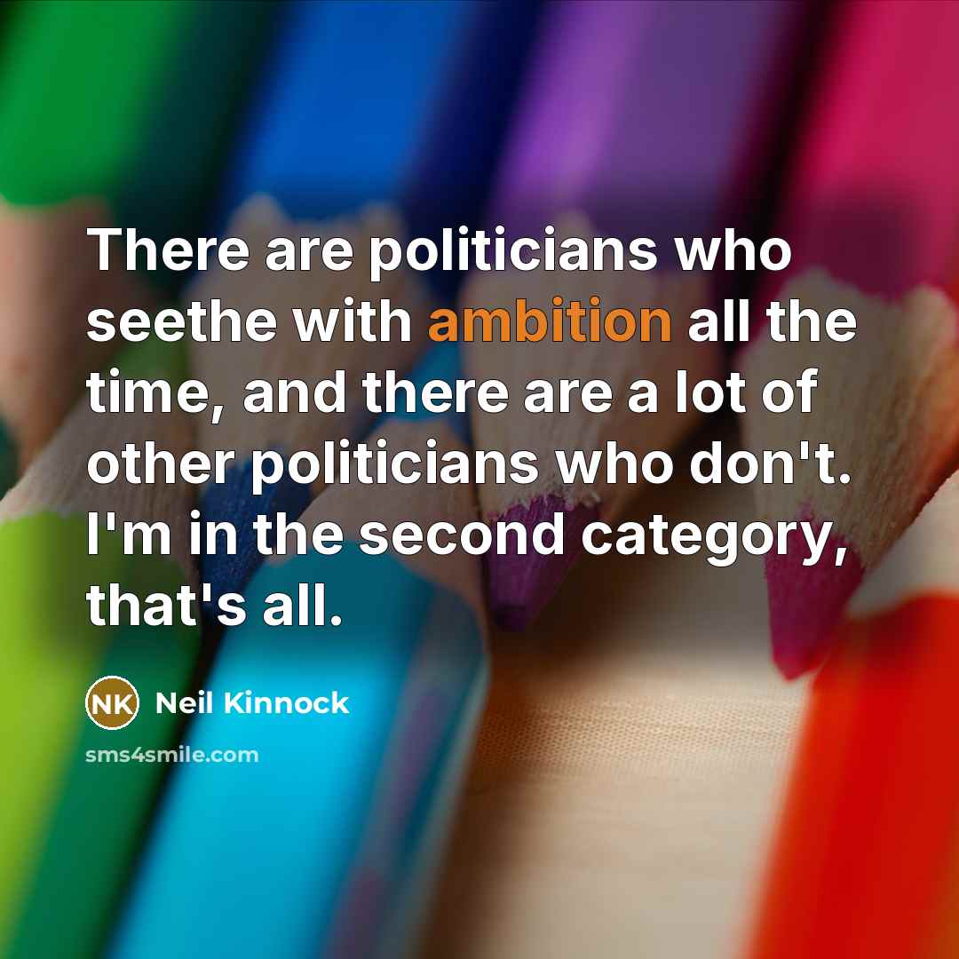 “There are politicians who seethe with ambition all the time,…” quote by Neil Kinnock