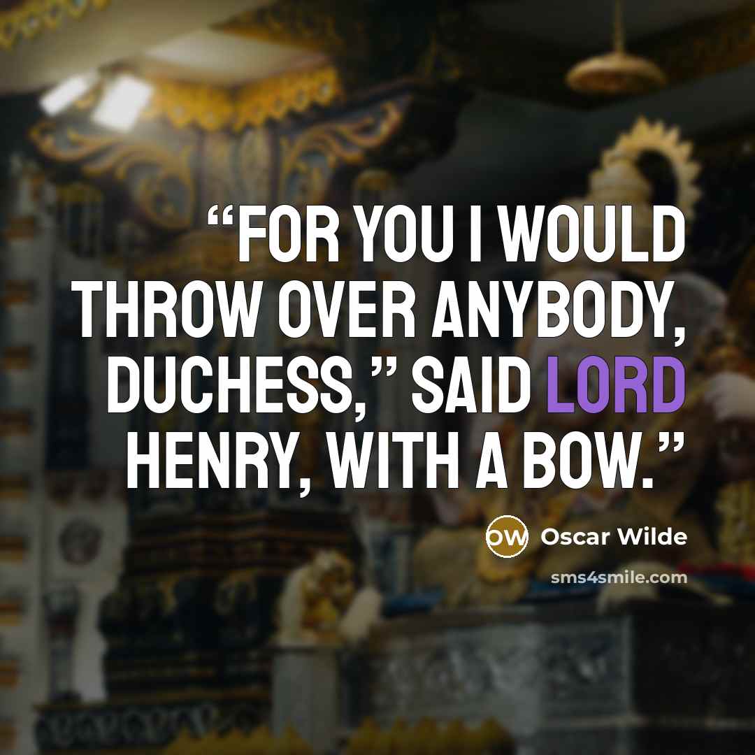 “For you I would throw over anybody, Duchess,” said Lord Henry, with a bow.” quote by Oscar Wilde