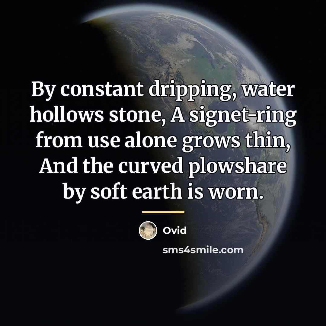 “By constant dripping, water hollows stone, A signet-ring from use…” quote by Ovid