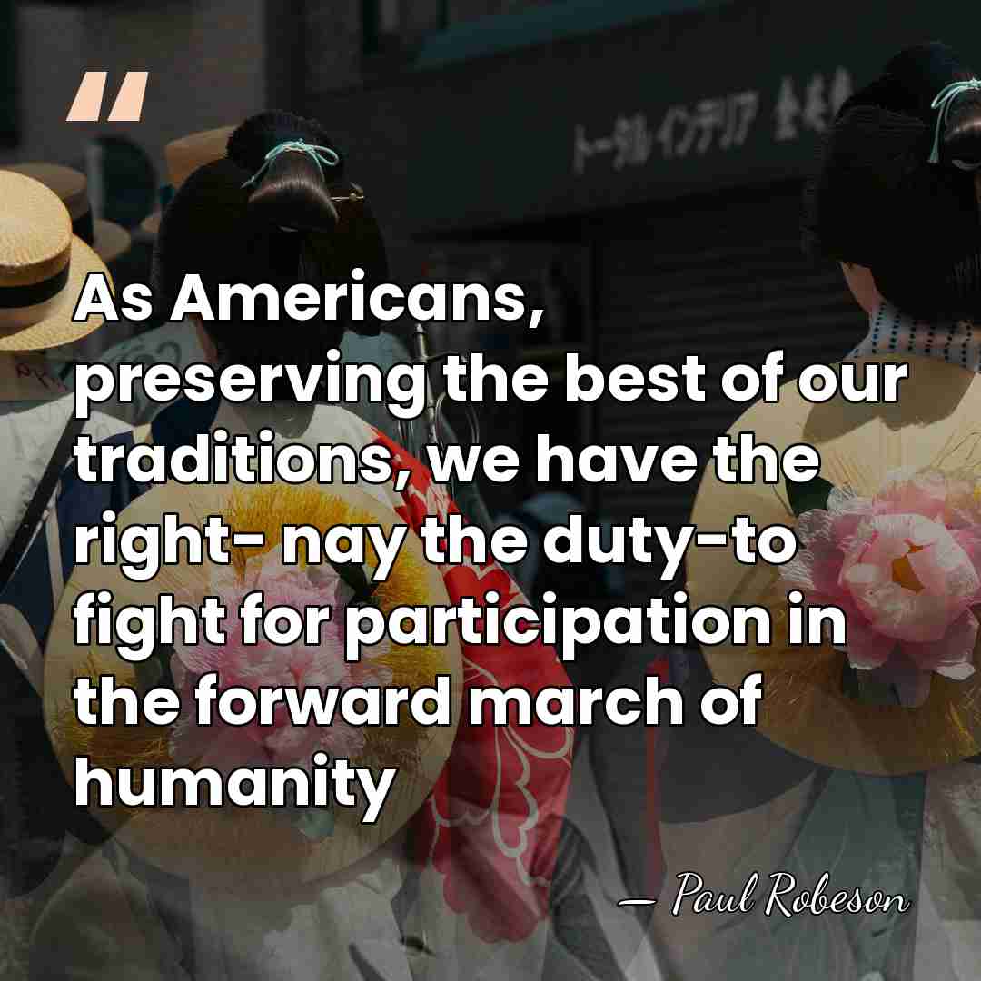 As Americans, preserving the best of our traditions, we have the right-&hellip; - Paul Robeson