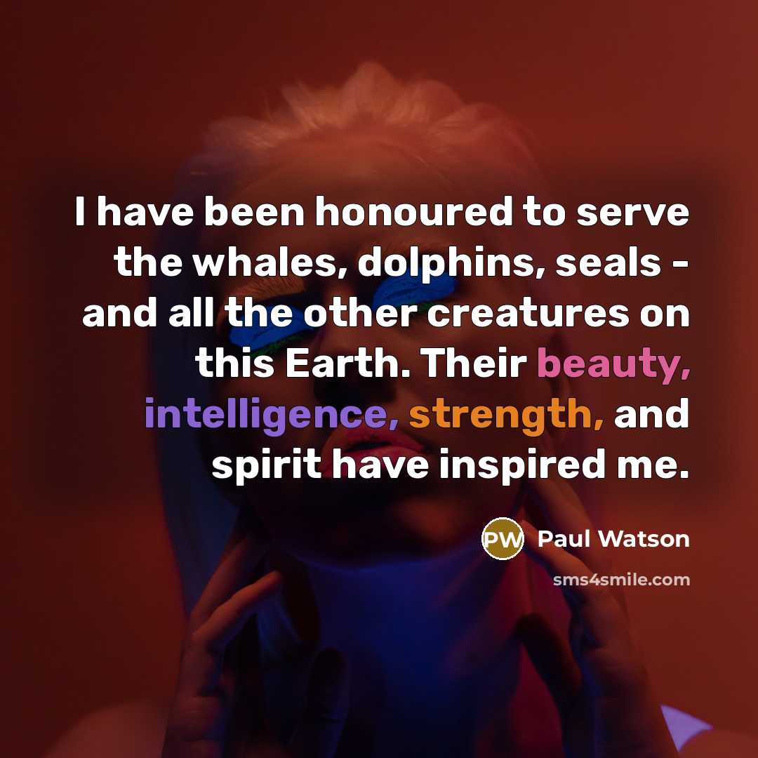 “I have been honoured to serve the whales, dolphins, seals…” quote by Paul Watson