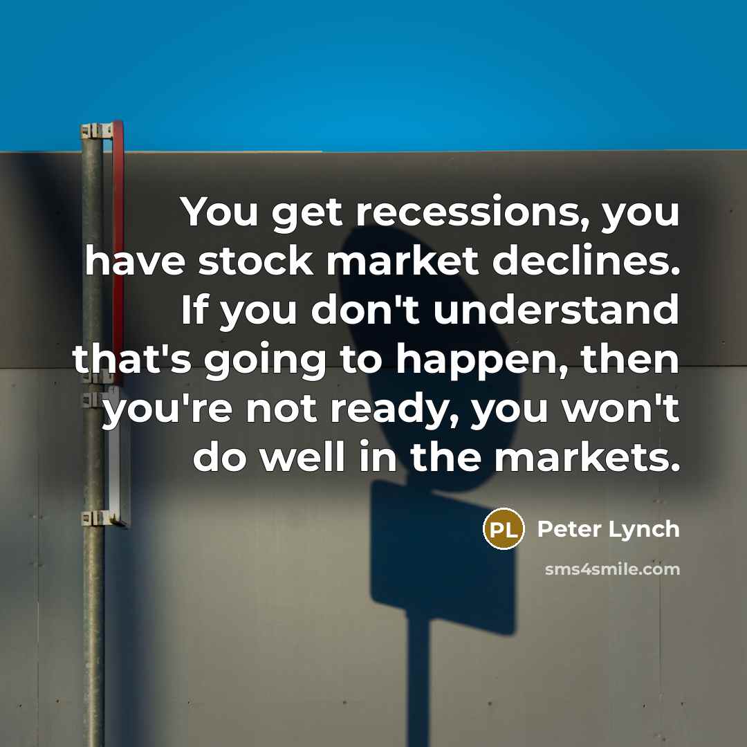 “You get recessions, you have stock market declines. If you don't understand that's going to happen, then you're not ready, you won't do well in the markets.” quote by Peter Lynch