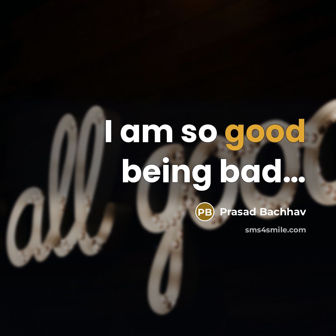 “I am so good being bad....…” quote by Prasad Bachhav