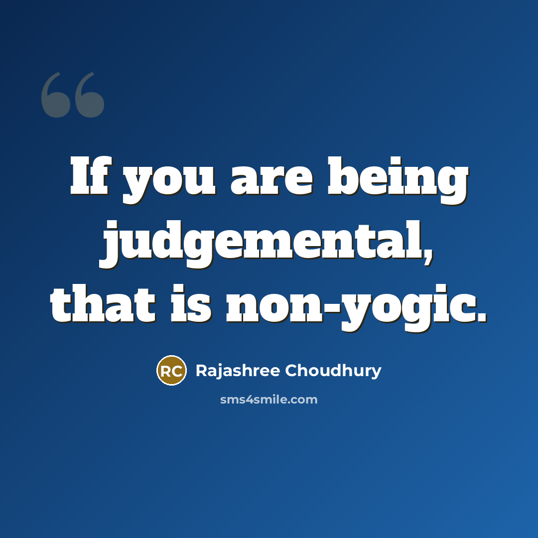 “If you are being judgemental, that is non-yogic.” quote by Rajashree Choudhury