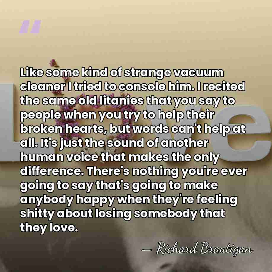 Like some kind of strange vacuum cleaner I tried to console him.&hellip; - Richard Brautigan