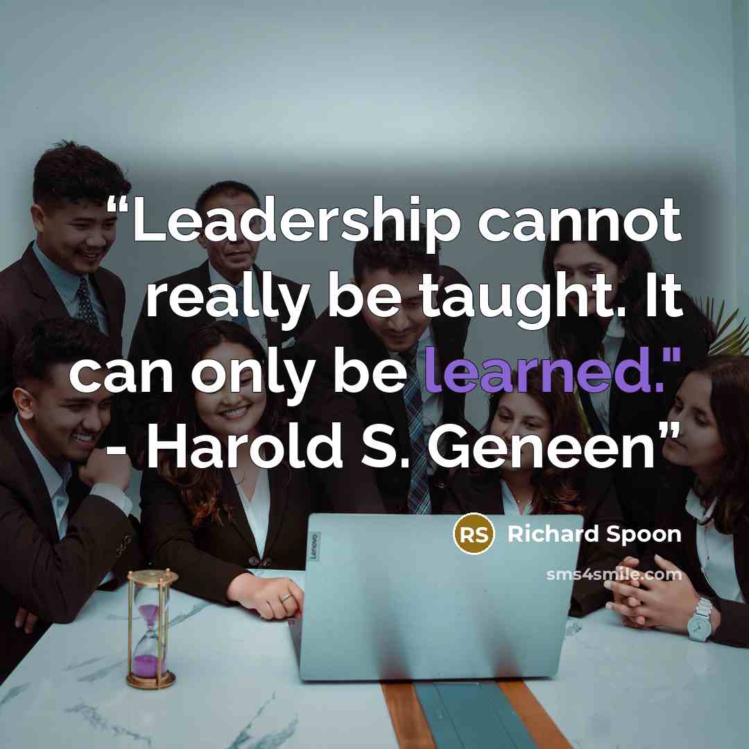 “Leadership cannot really be taught. It can only be learned." - Harold S. Geneen” quote by Richard Spoon