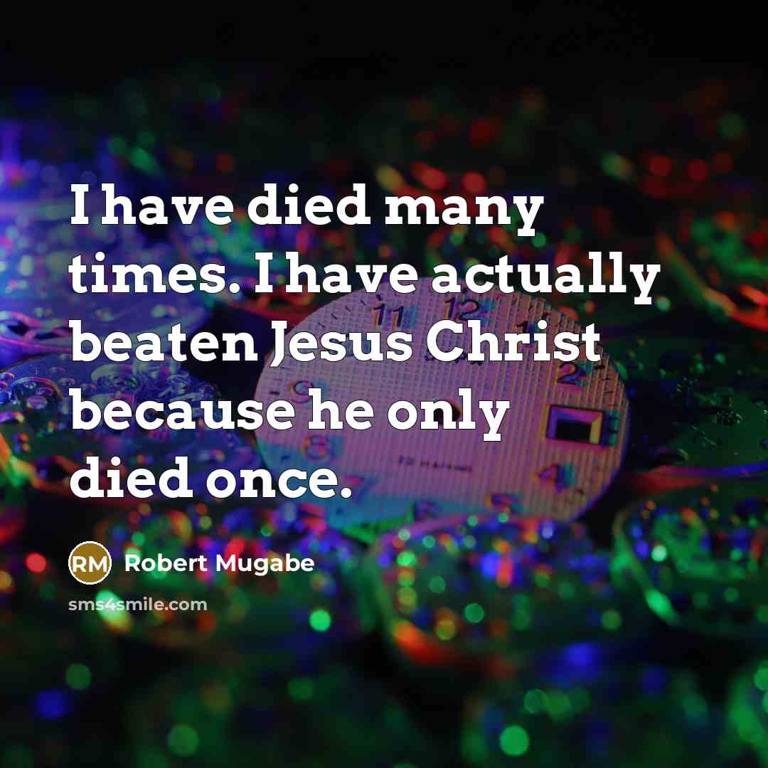 “I have died many times. I have actually beaten Jesus…” quote by Robert Mugabe