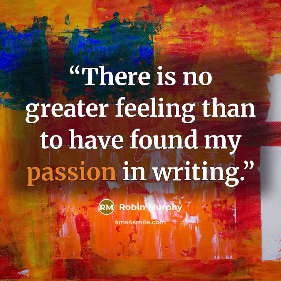“There is no greater feeling than to have found my passion in writing.” quote by Robin Murphy