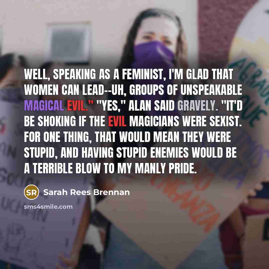 “Well, speaking as a feminist, I'm glad that women can…” quote by Sarah Rees Brennan