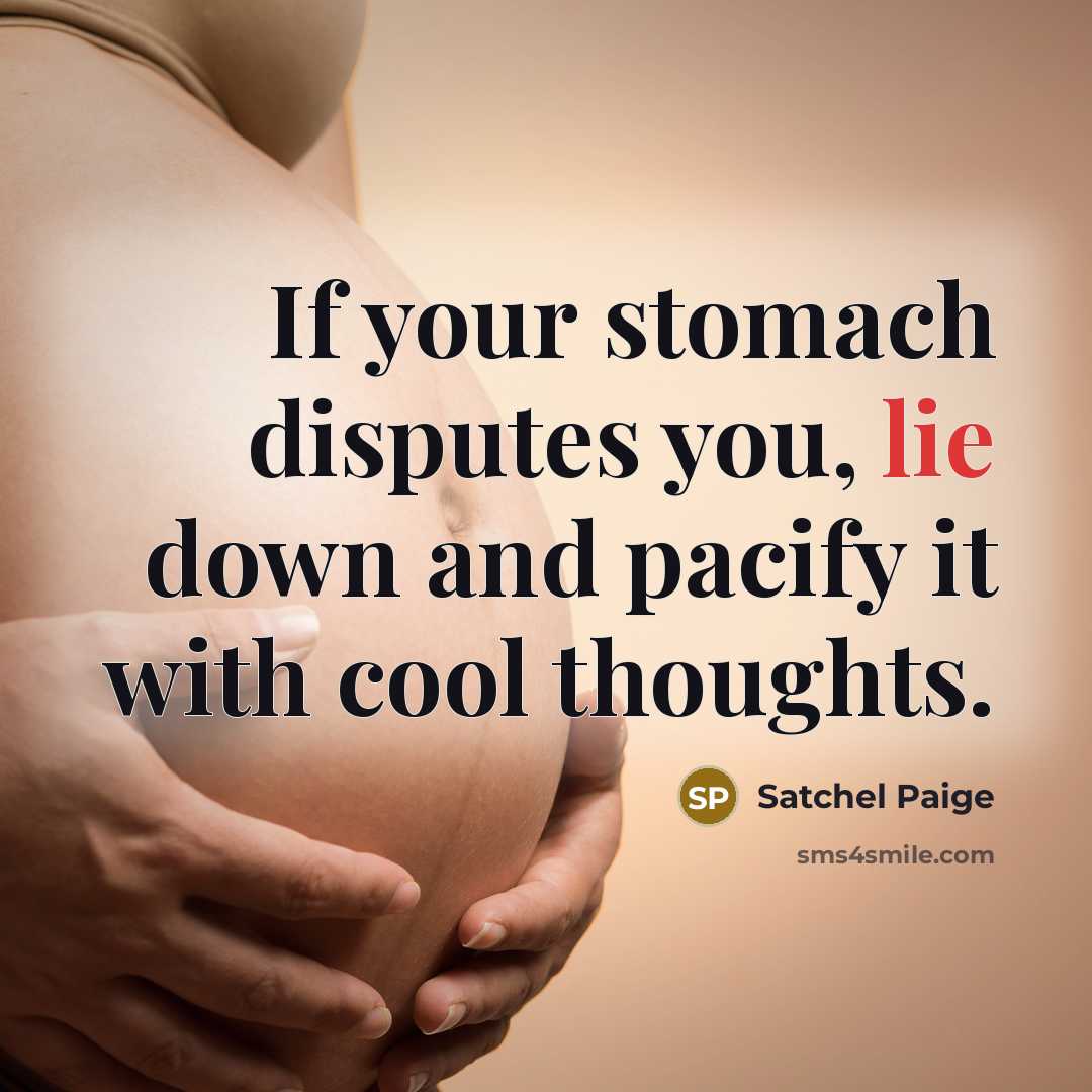 “If your stomach disputes you, lie down and pacify it…” quote by Satchel Paige