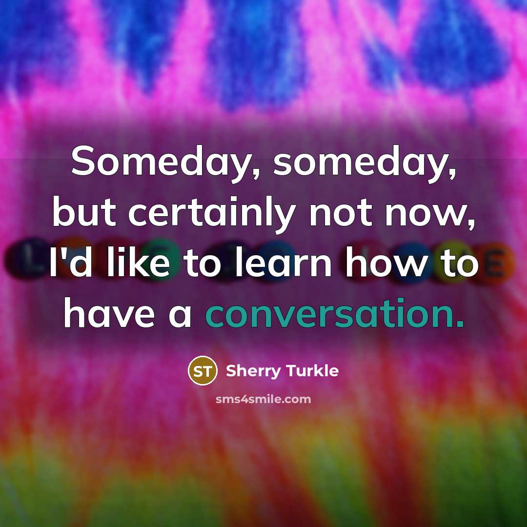 “Someday, someday, but certainly not now, I'd like to learn…” quote by Sherry Turkle