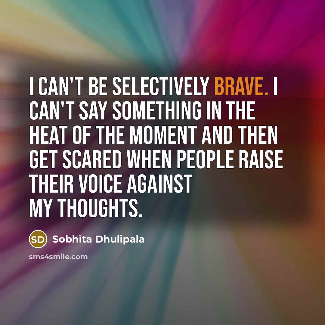 “I can't be selectively brave. I can't say something in…” quote by Sobhita Dhulipala