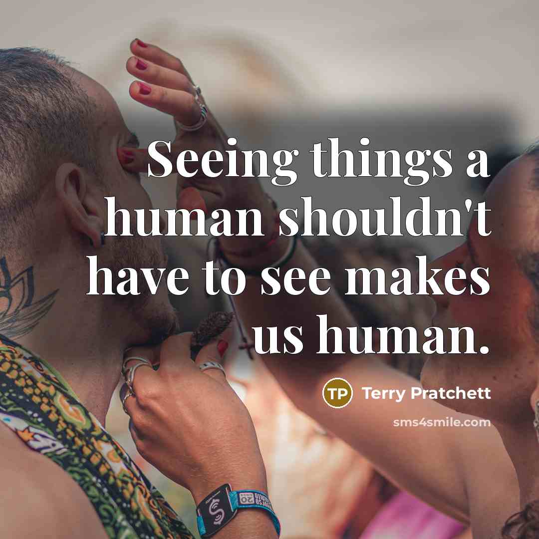 “Seeing things a human shouldn't have to see makes us…” quote by Terry Pratchett