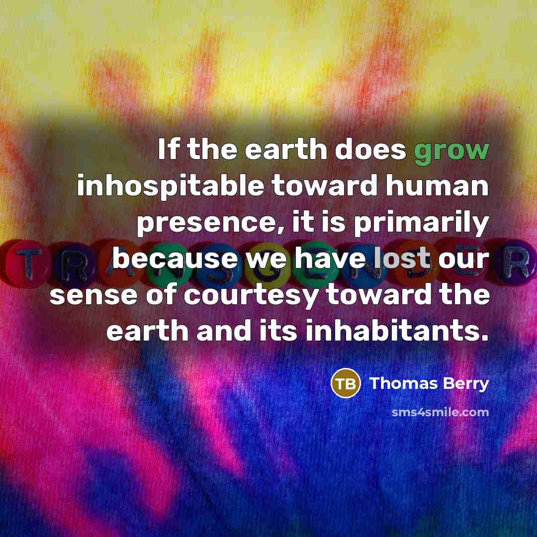“If the earth does grow inhospitable toward human presence, it…” quote by Thomas Berry
