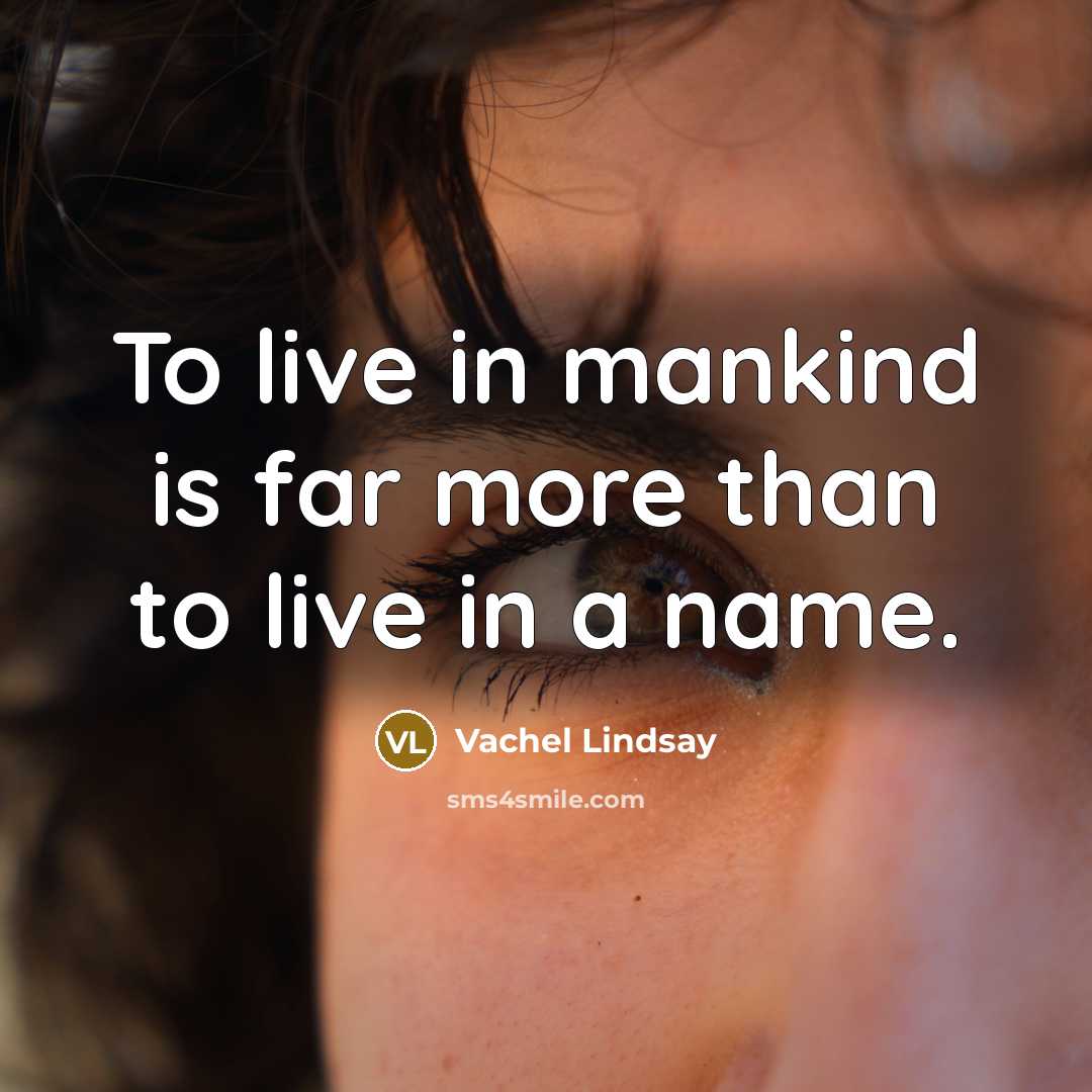 “To live in mankind is far more than to live…” quote by Vachel Lindsay
