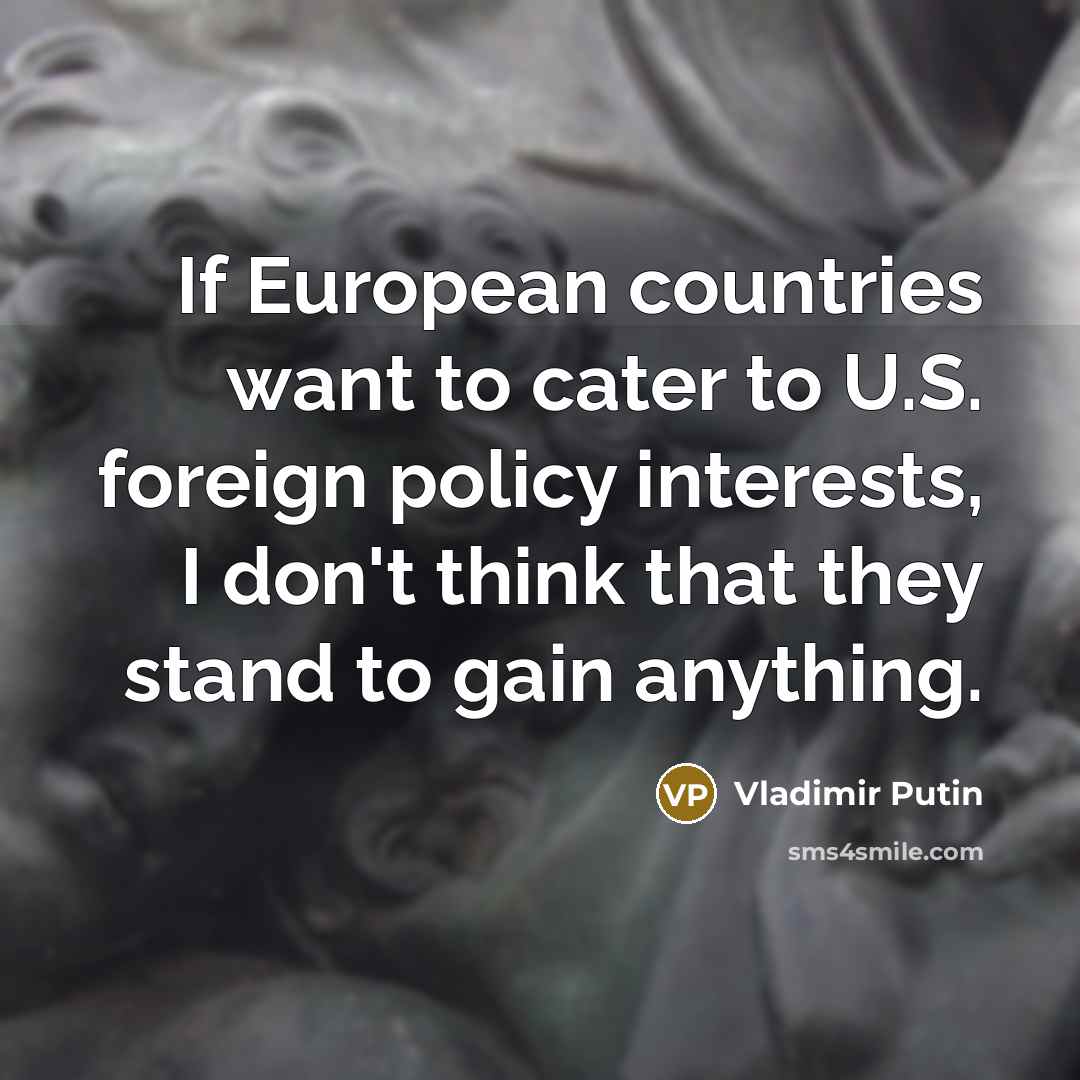 “If European countries want to cater to U.S. foreign policy…” quote by Vladimir Putin