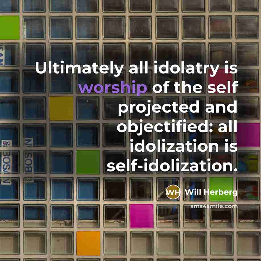 “Ultimately all idolatry is worship of the self projected and…” quote by Will Herberg