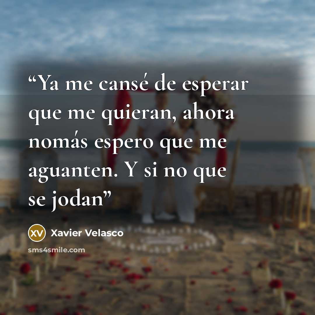 “Ya me cansé de esperar que me quieran, ahora nomás espero que me aguanten. Y si no que se jodan” quote by Xavier Velasco