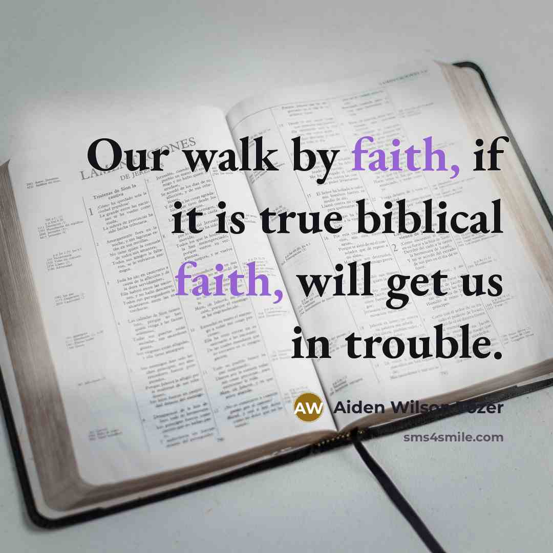 “Our walk by faith, if it is true biblical faith,…” quote by Aiden Wilson Tozer