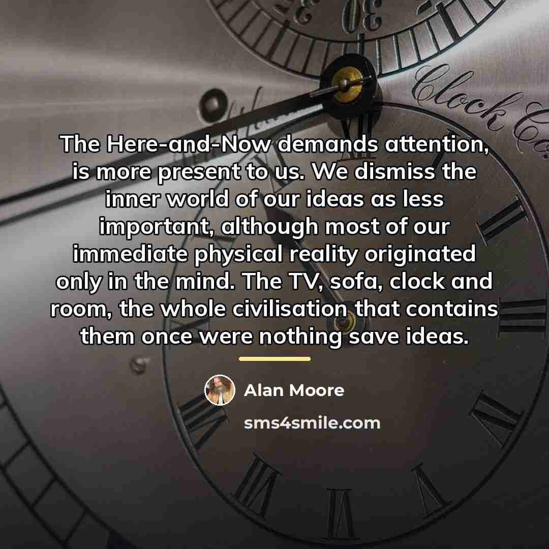 “The Here-and-Now demands attention, is more present to us. We…” quote by Alan Moore