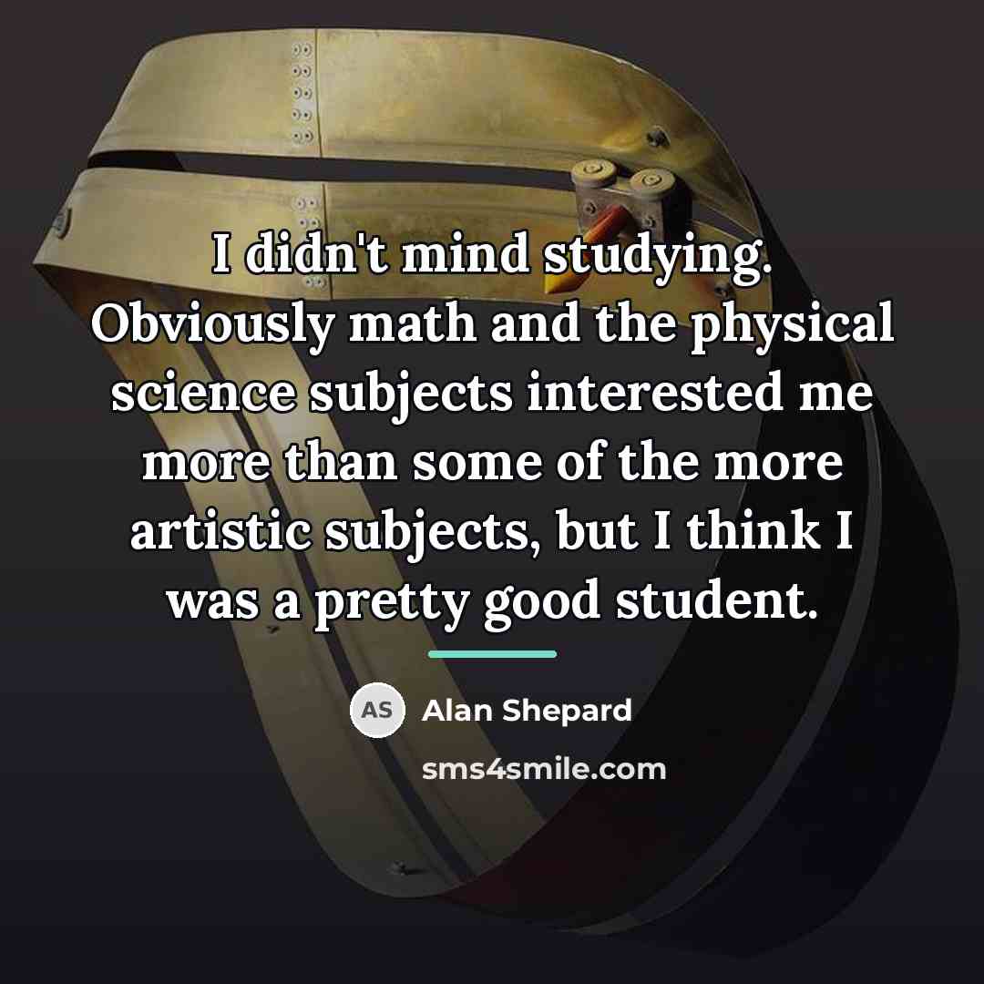 “I didn't mind studying. Obviously math and the physical science…” quote by Alan Shepard