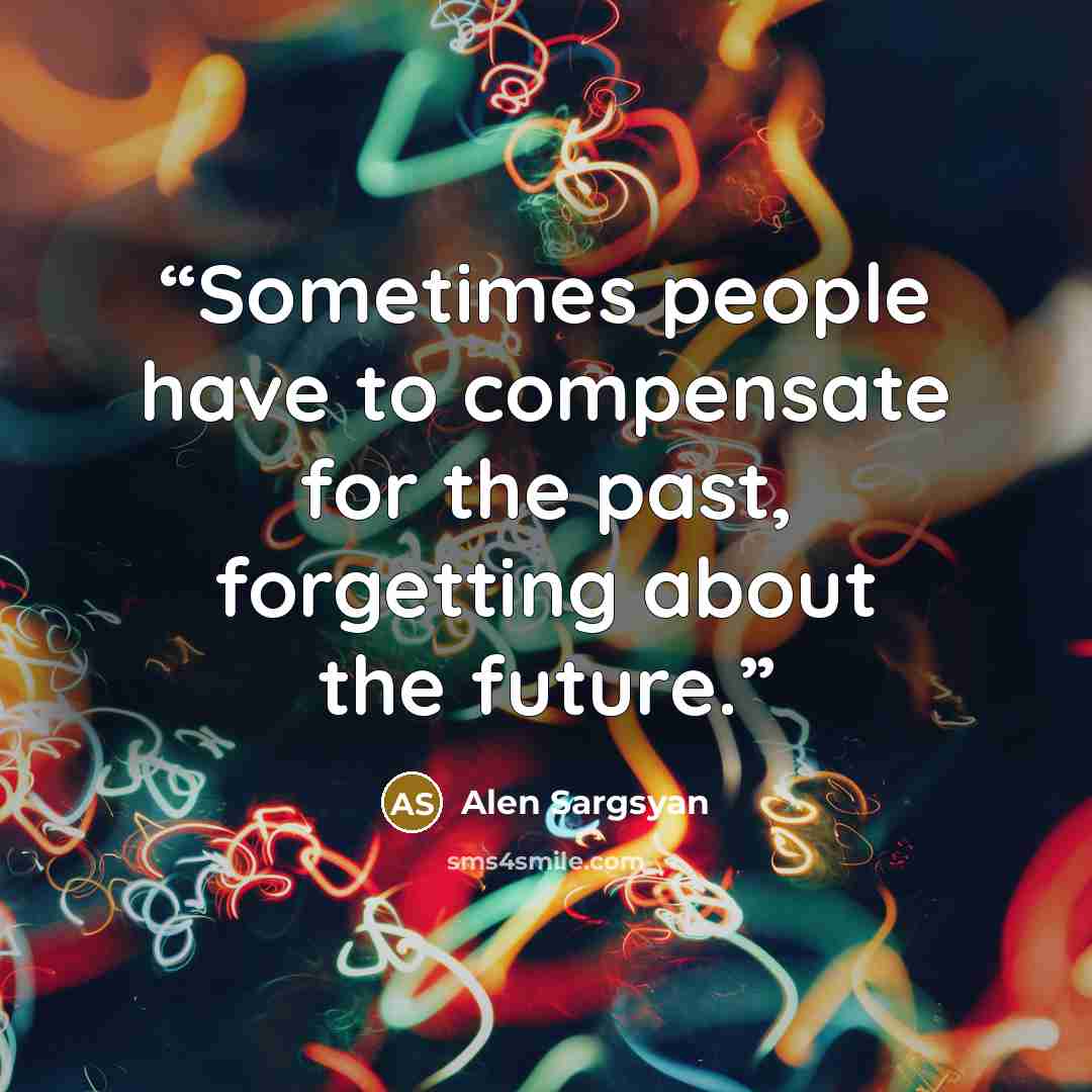 “Sometimes people have to compensate for the past, forgetting about the future.” quote by Alen Sargsyan