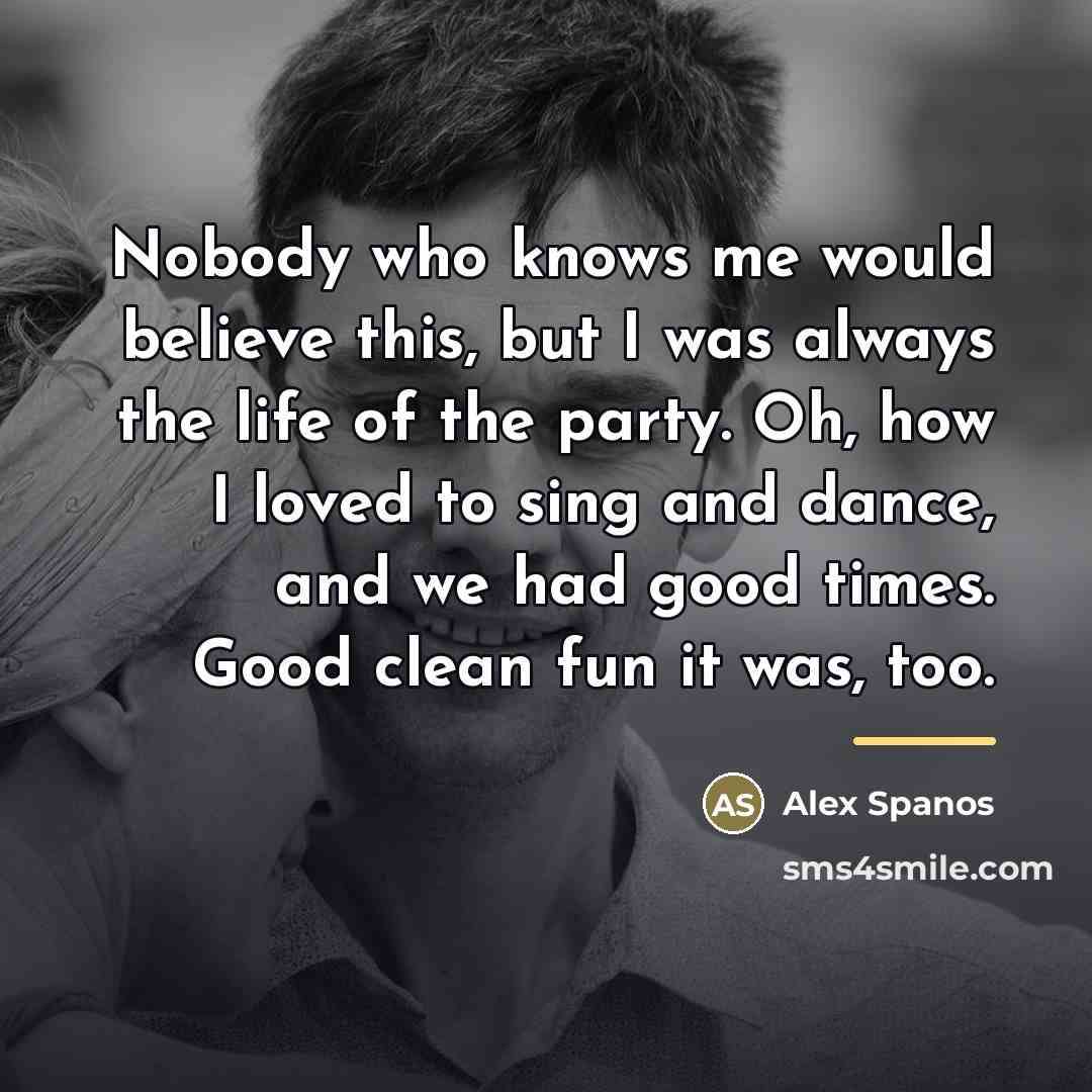 “Nobody who knows me would believe this, but I was…” quote by Alex Spanos