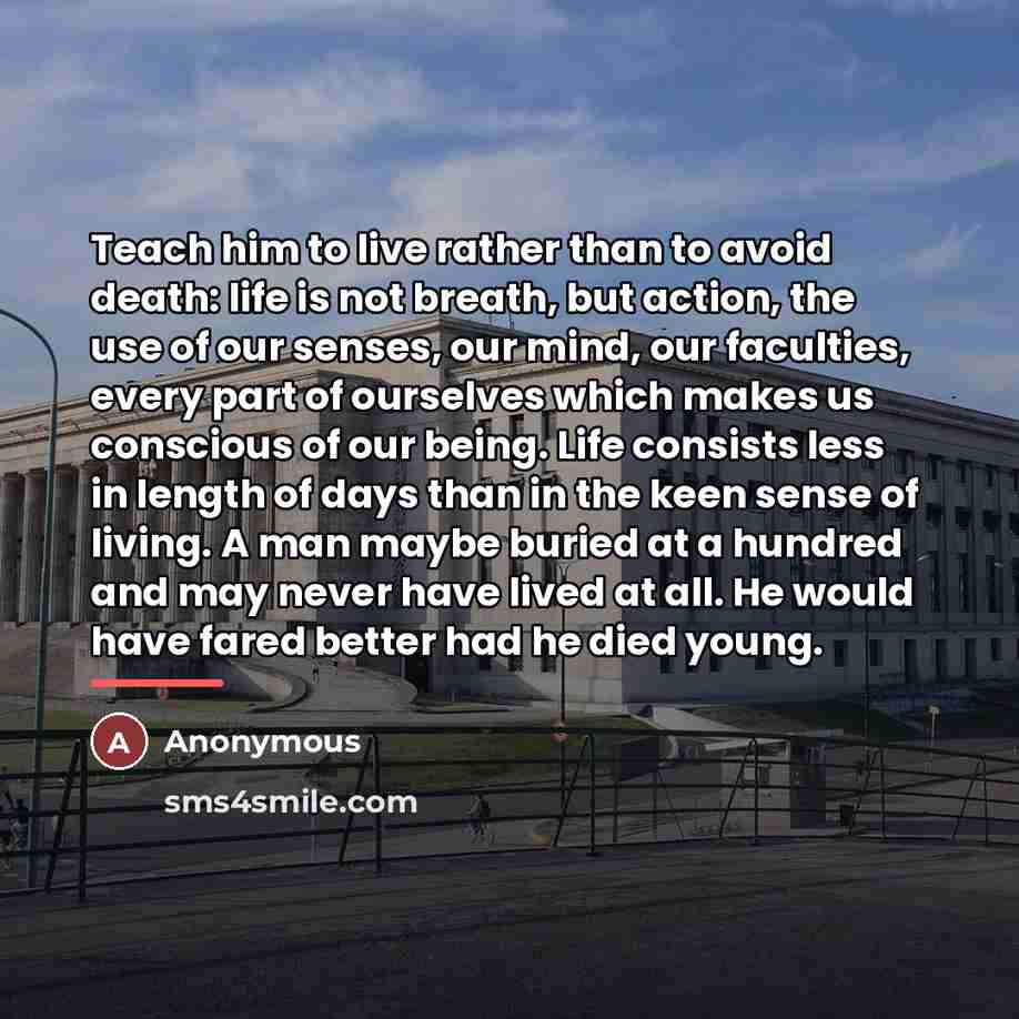 “Teach him to live rather than to avoid death: life…” quote by Anonymous