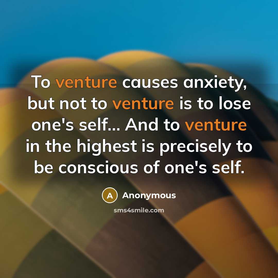 “To venture causes anxiety, but not to venture is to…” quote by Anonymous