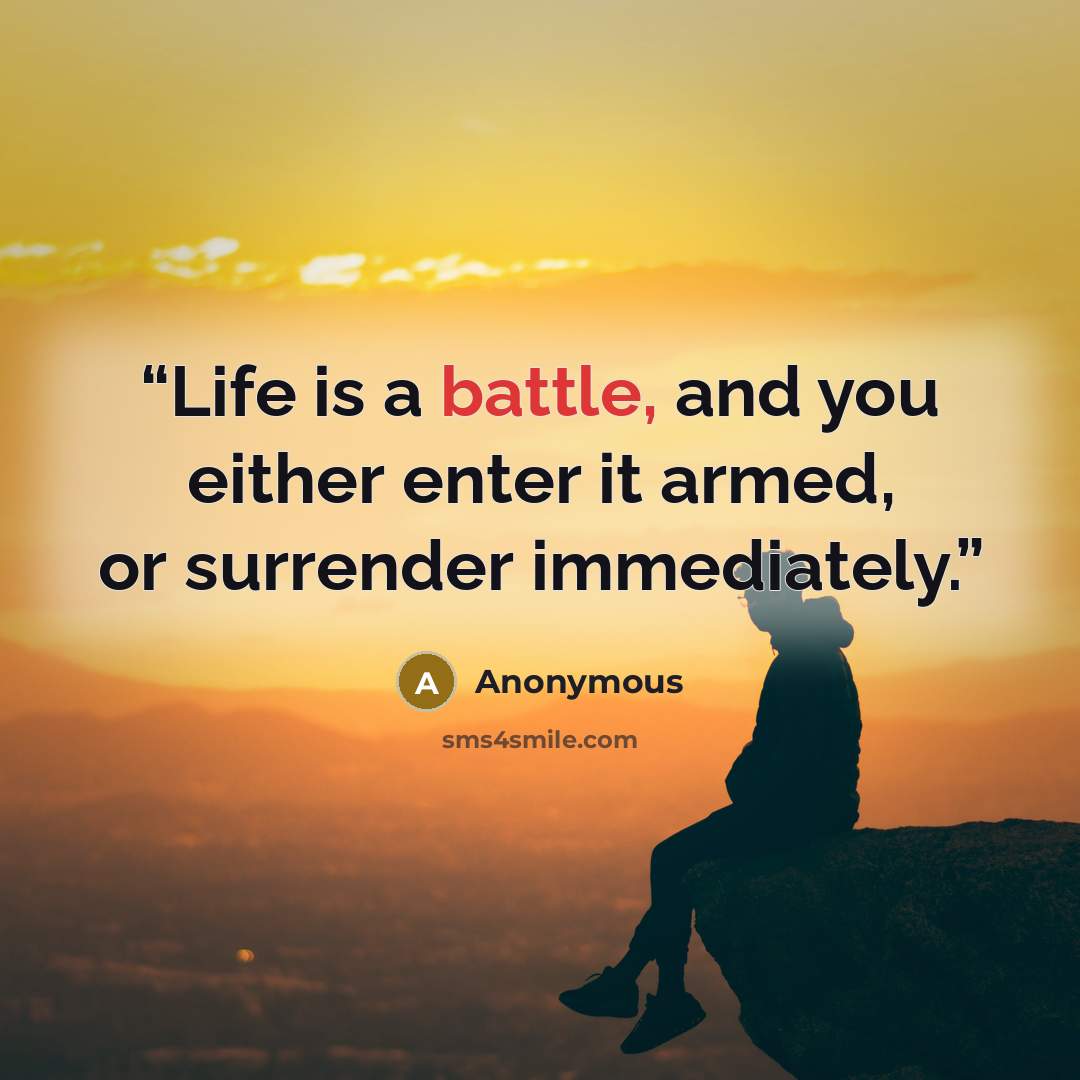 “Life is a battle, and you either enter it armed, or surrender immediately.” quote by Anonymous