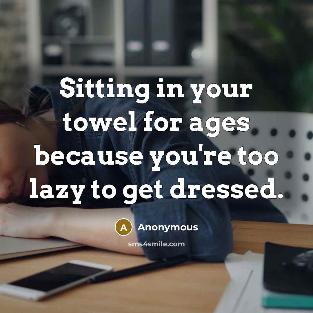 “Sitting in your towel for ages because you're too lazy…” quote by Anonymous