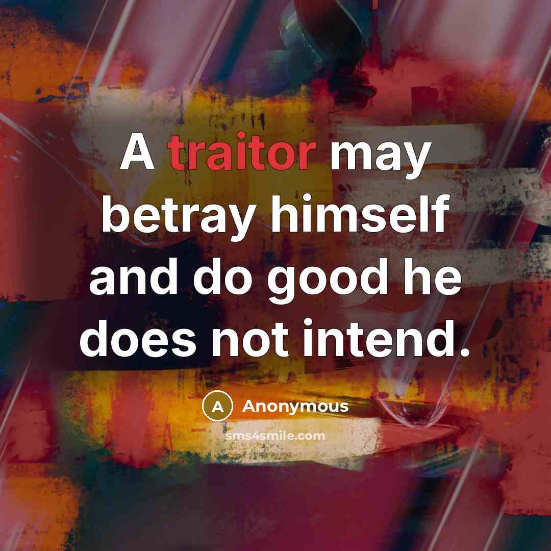 “A traitor may betray himself and do good he does…” quote by Anonymous