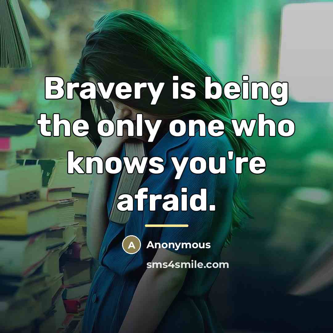 “Bravery is being the only one who knows you're afraid.…” quote by Anonymous