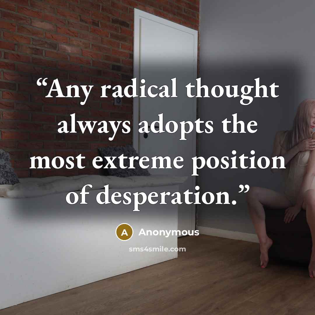 “Any radical thought always adopts the most extreme position of desperation.” quote by Anonymous
