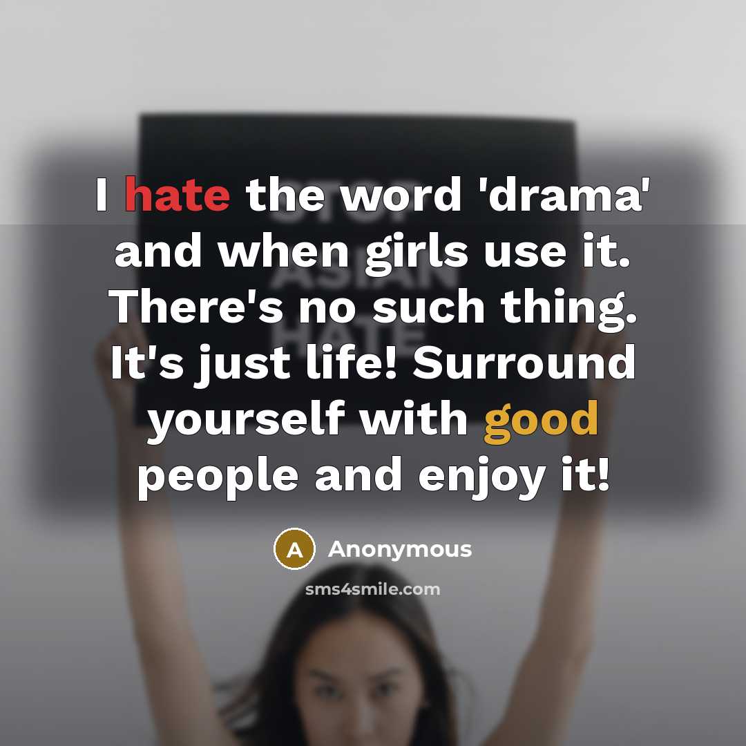 “I hate the word 'drama' and when girls use it. There's no such thing. It's just life! Surround yourself with good people and enjoy it!” quote by Anonymous