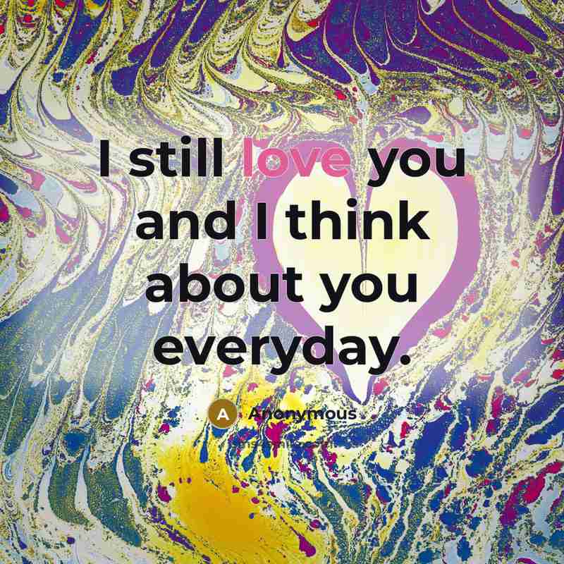“I still love you and I think about you everyday.…” quote by Anonymous