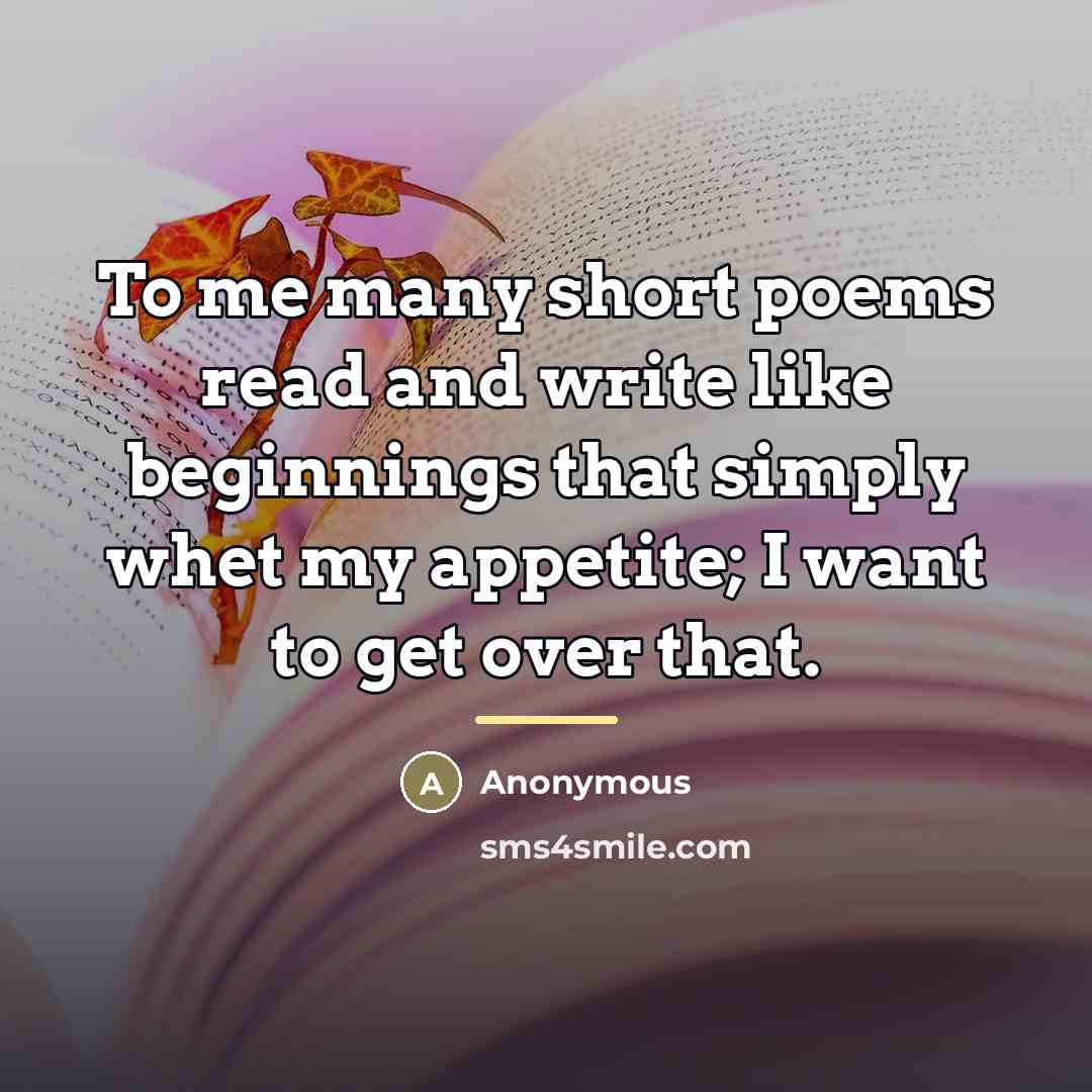 “To me many short poems read and write like beginnings…” quote by Anonymous