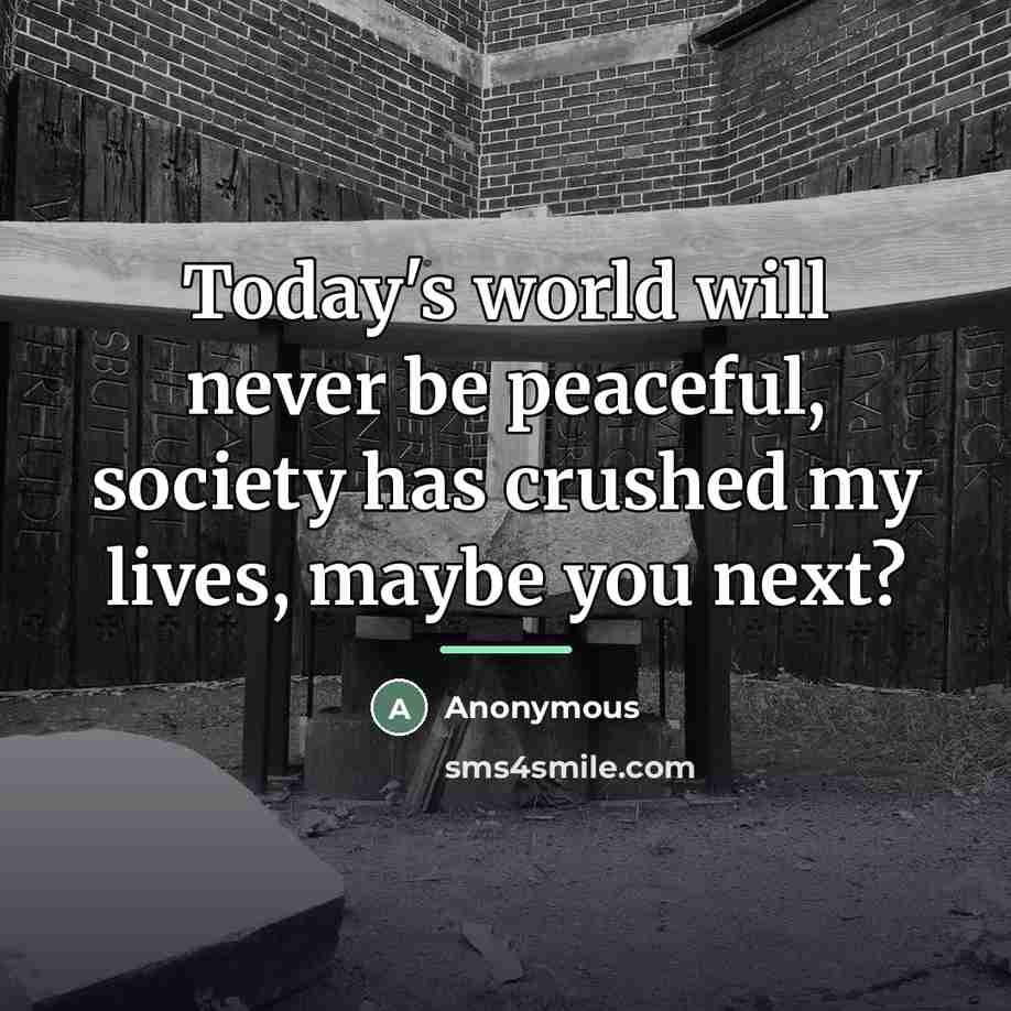 “Today's world will never be peaceful, society has crushed my…” quote by Anonymous