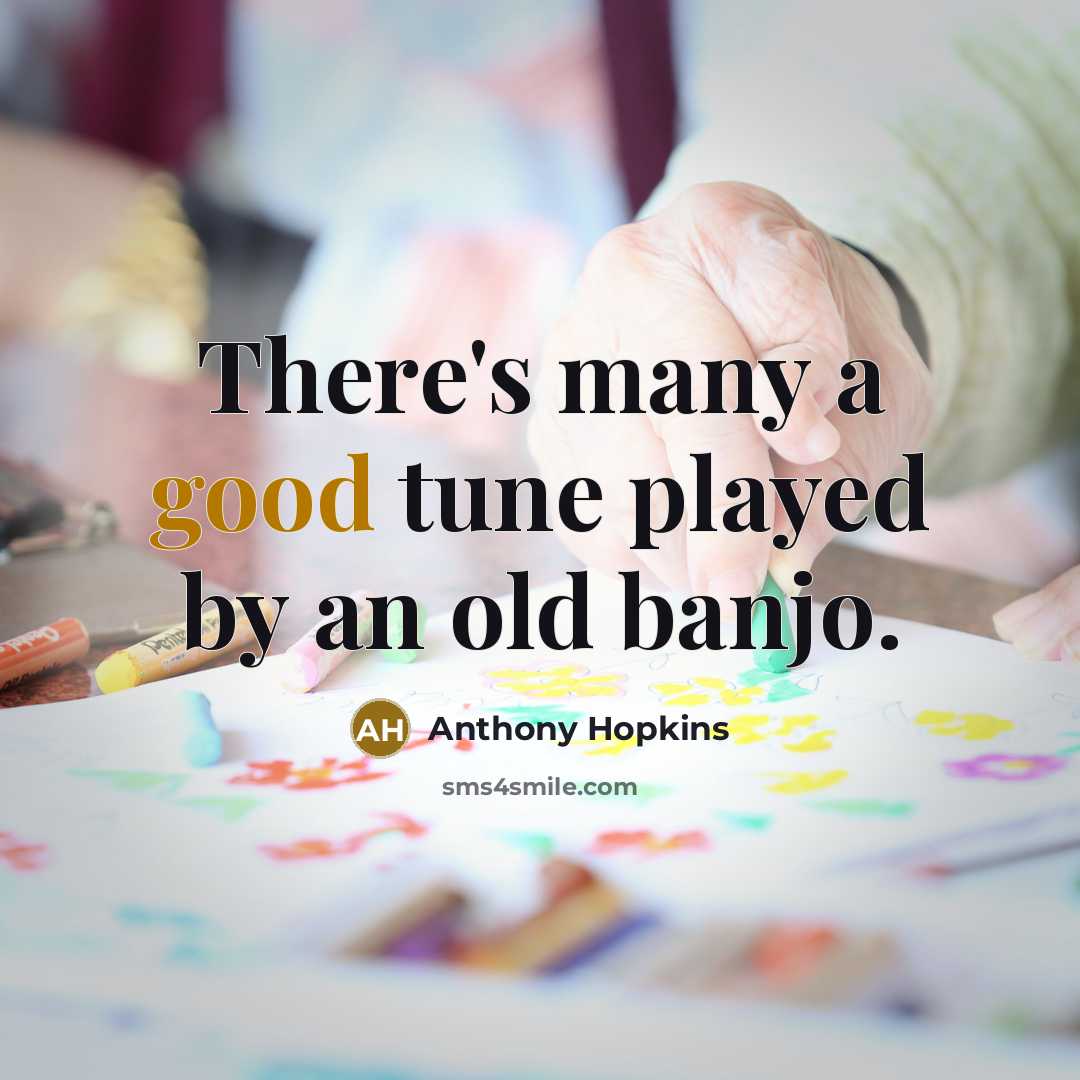 “There's many a good tune played by an old banjo.…” quote by Anthony Hopkins
