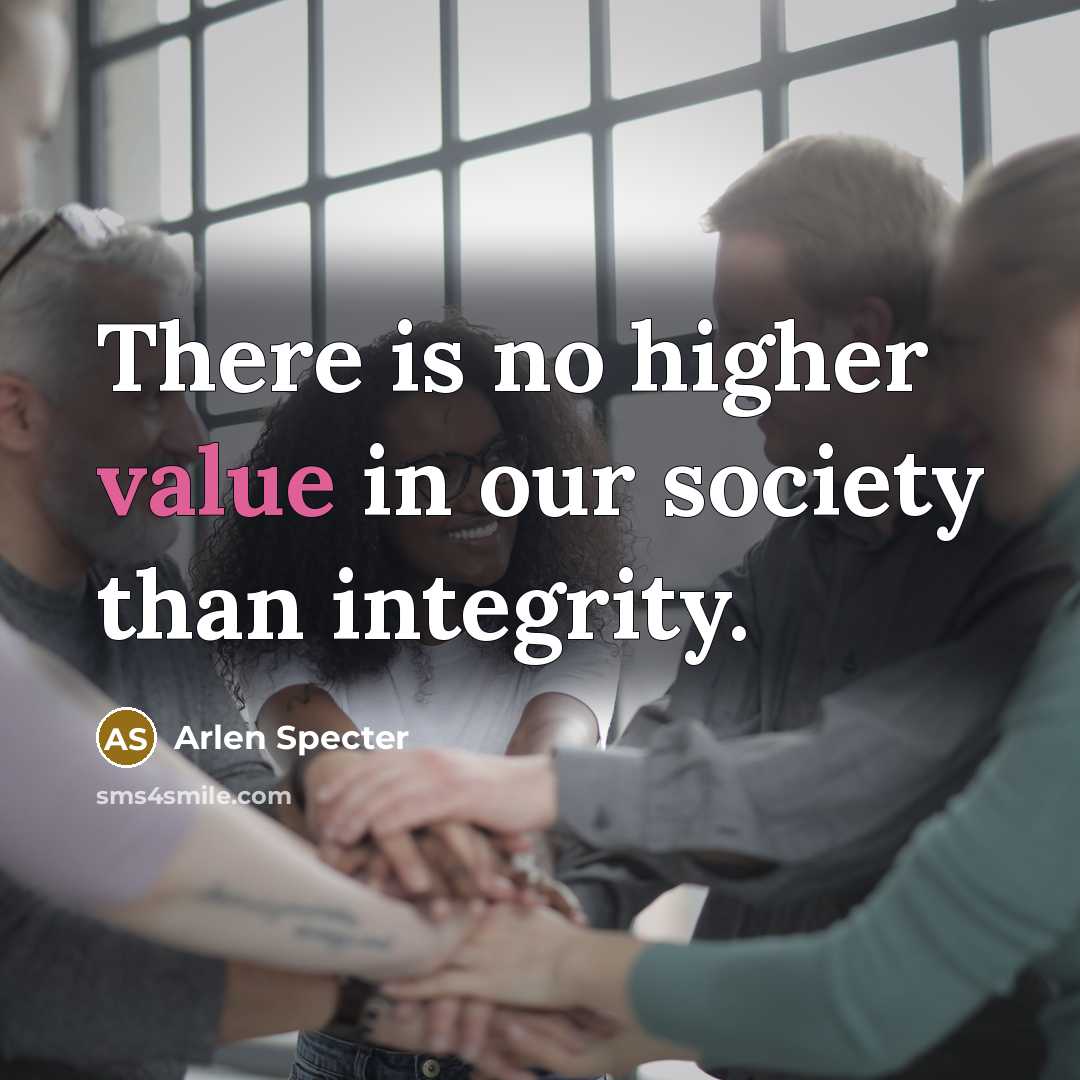“There is no higher value in our society than integrity.…” quote by Arlen Specter