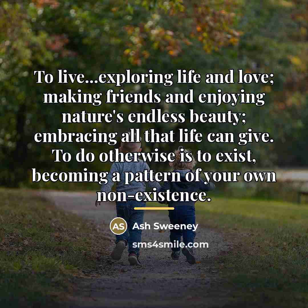 “To live...exploring life and love; making friends and enjoying nature's…” quote by Ash Sweeney