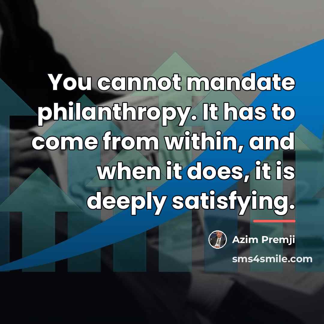 “You cannot mandate philanthropy. It has to come from within,…” quote by Azim Premji
