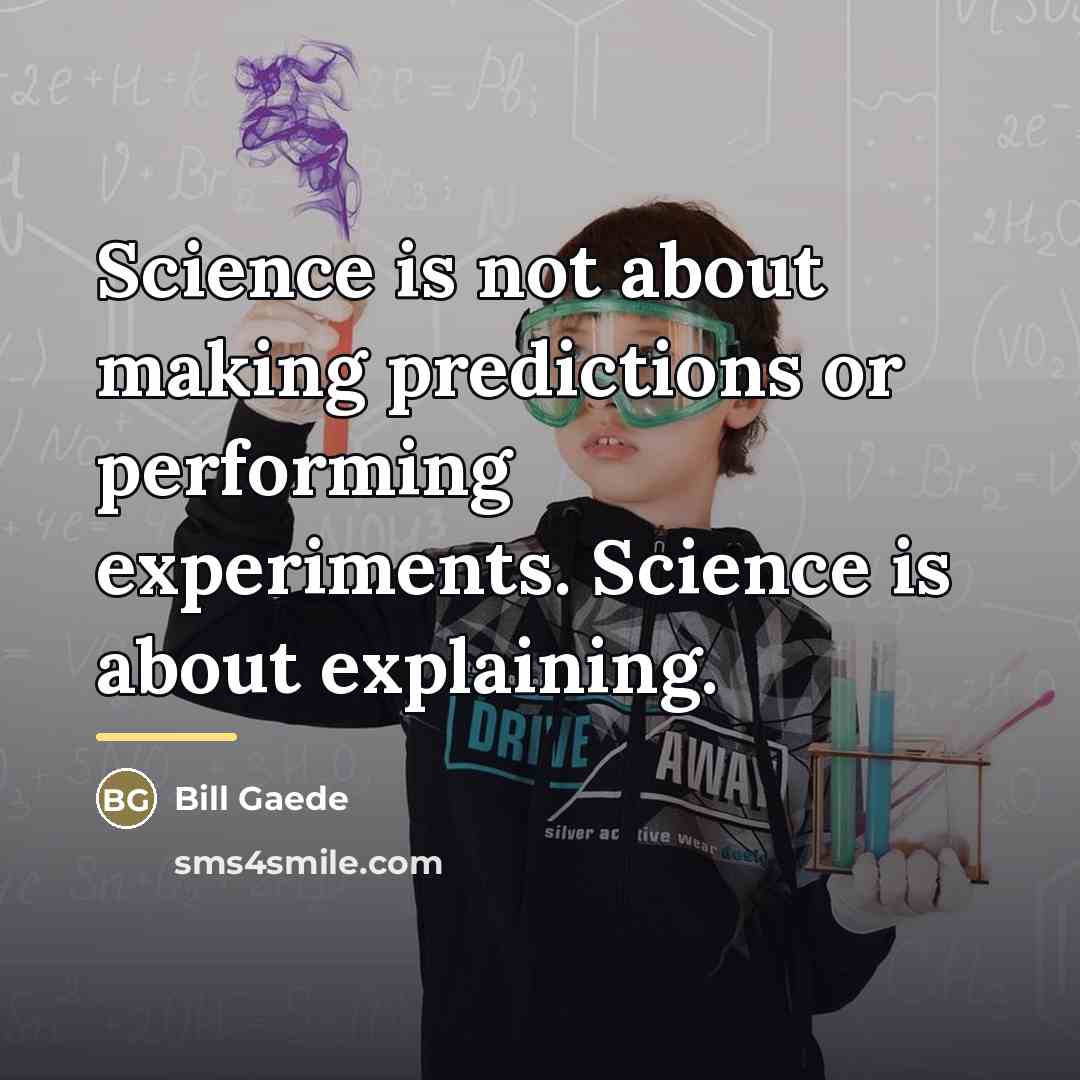 “Science is not about making predictions or performing experiments. Science…” quote by Bill Gaede
