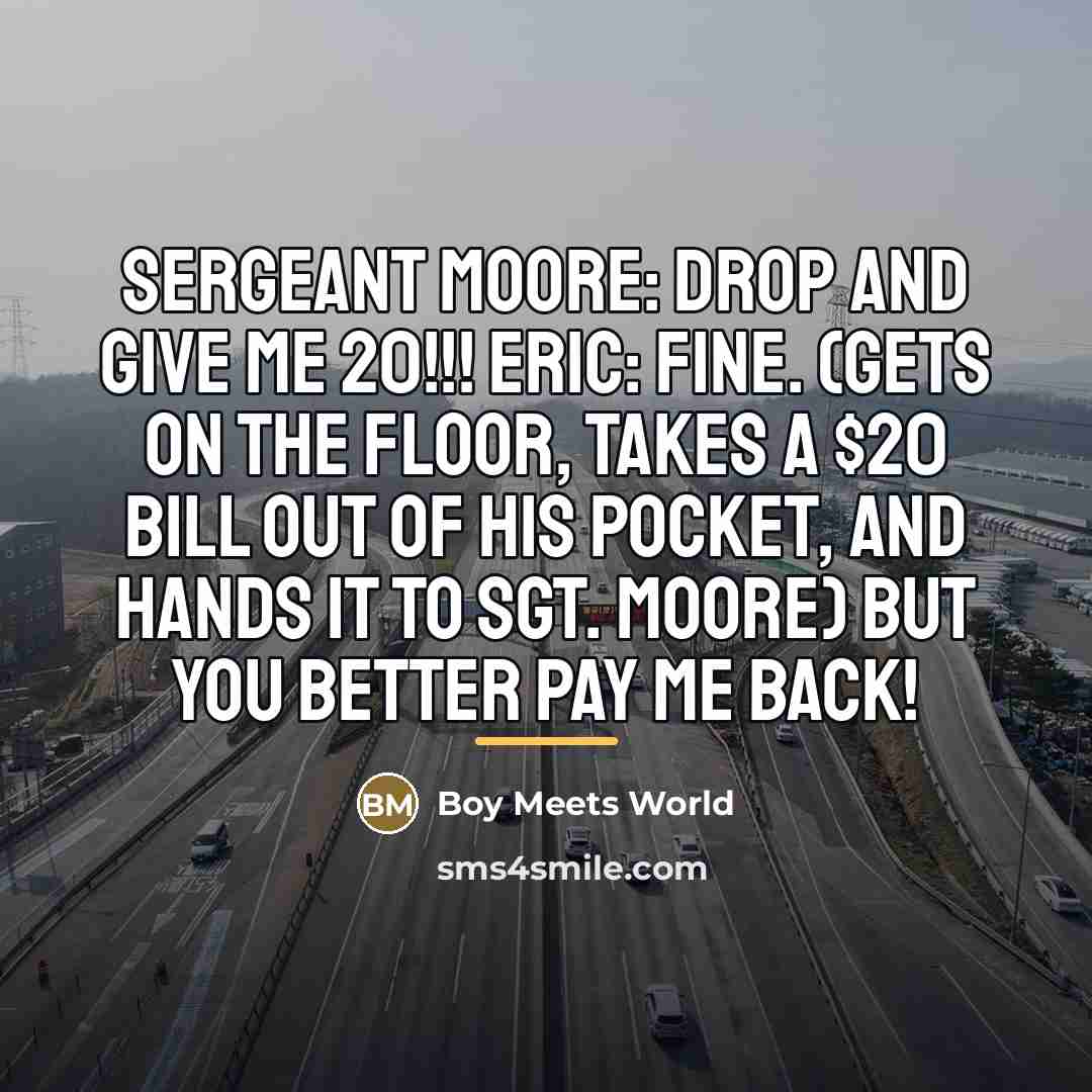 “Sergeant Moore: DROP AND GIVE ME 20!!! Eric: Fine. (gets…” quote by Boy Meets World