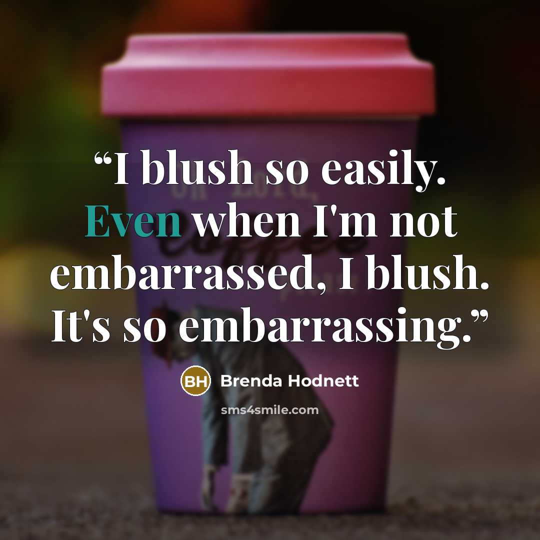 “I blush so easily. Even when I'm not embarrassed, I blush. It's so embarrassing.” quote by Brenda Hodnett