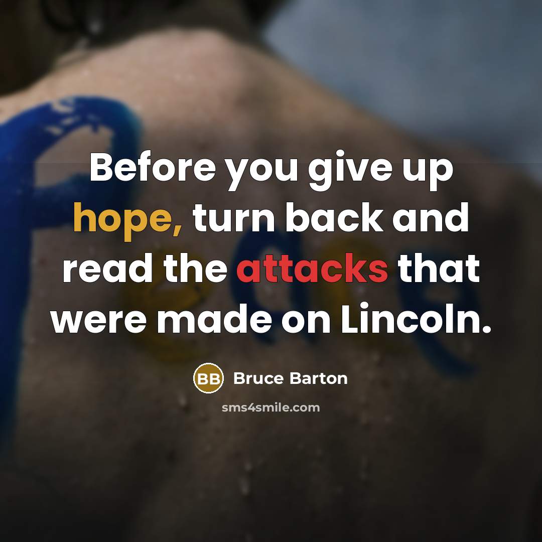 “Before you give up hope, turn back and read the attacks that were made on Lincoln.” quote by Bruce Barton