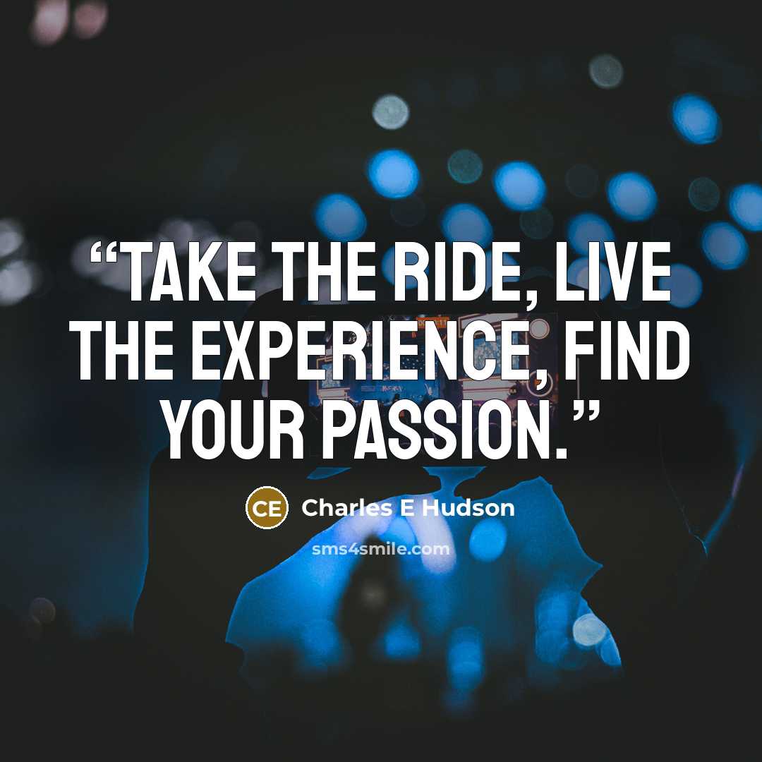 “Take the ride, live the experience, find your passion.” quote by Charles E Hudson
